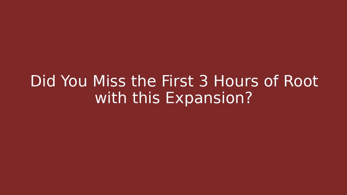 Did You Miss the First 3 Hours of Root with this Expansion?