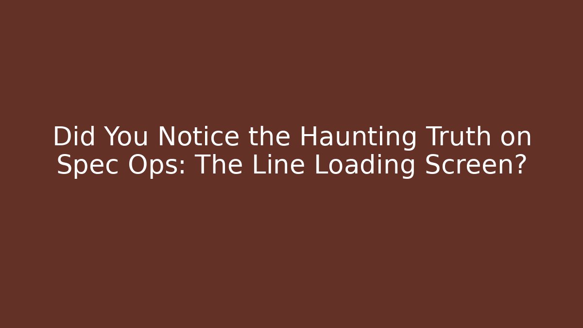 Did You Notice the Haunting Truth on Spec Ops: The Line Loading Screen?