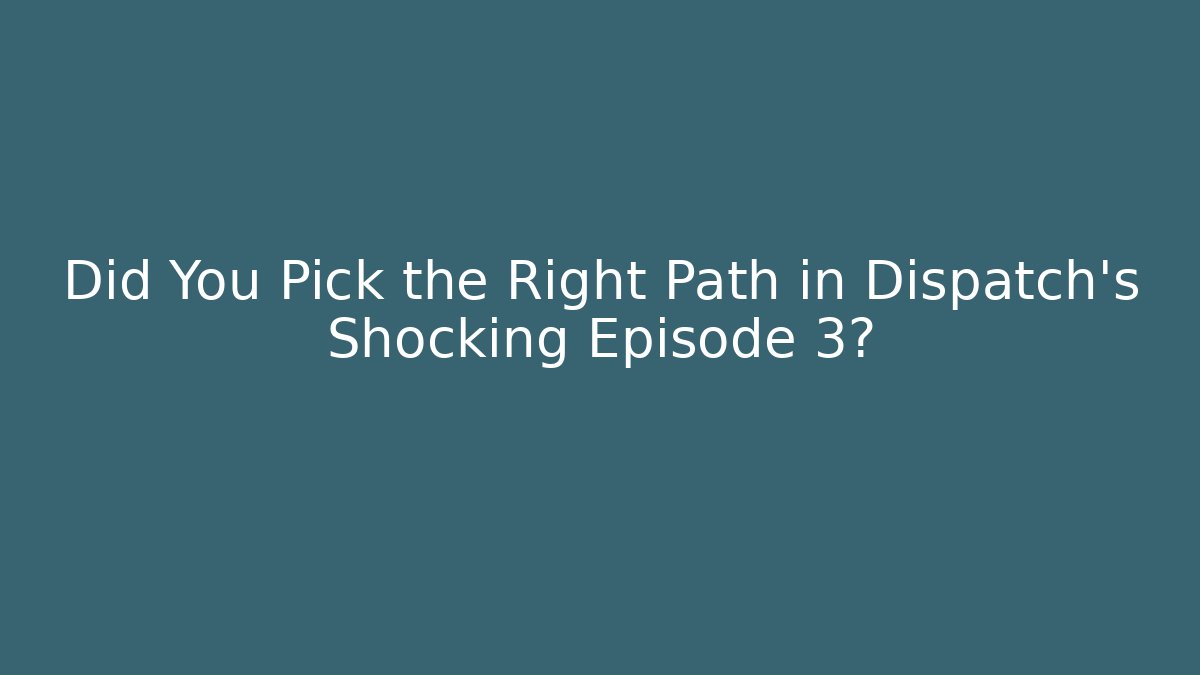 Did You Pick the Right Path in Dispatch's Shocking Episode 3?