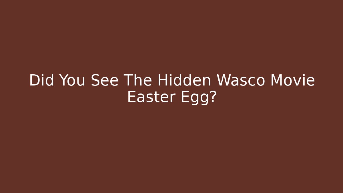 Did You See The Hidden Wasco Movie Easter Egg?