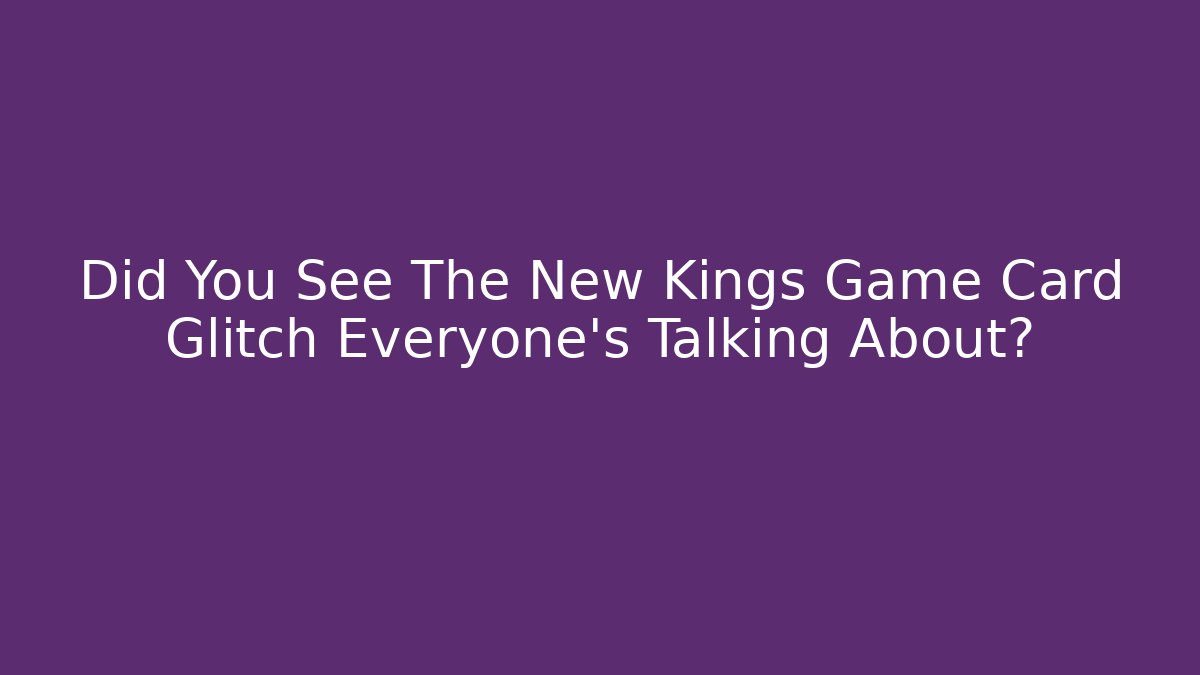 Did You See The New Kings Game Card Glitch Everyone’s Talking About?