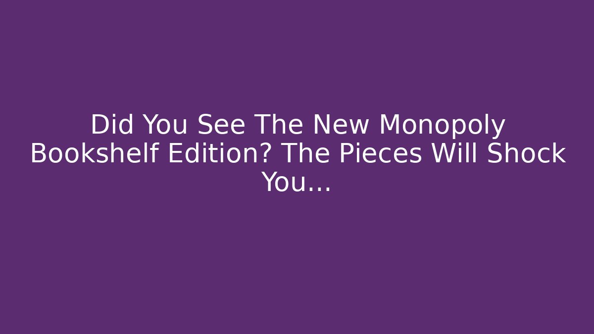 Did You See The New Monopoly Bookshelf Edition? The Pieces Will Shock You...