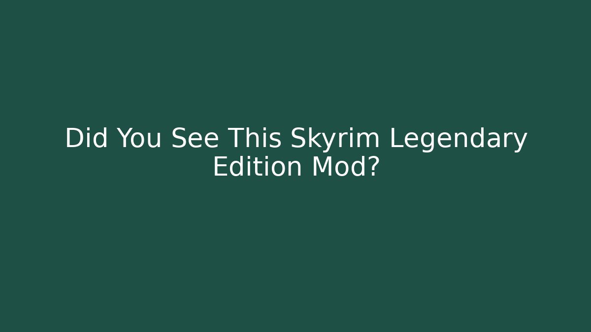 Did You See This Skyrim Legendary Edition Mod?