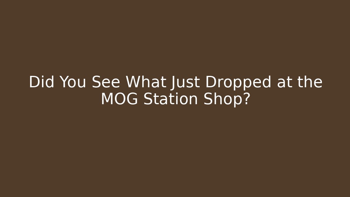 Did You See What Just Dropped at the MOG Station Shop?