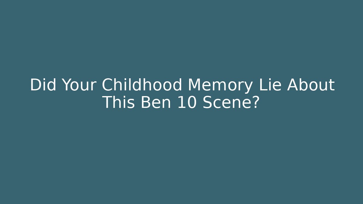Did Your Childhood Memory Lie About This Ben 10 Scene?