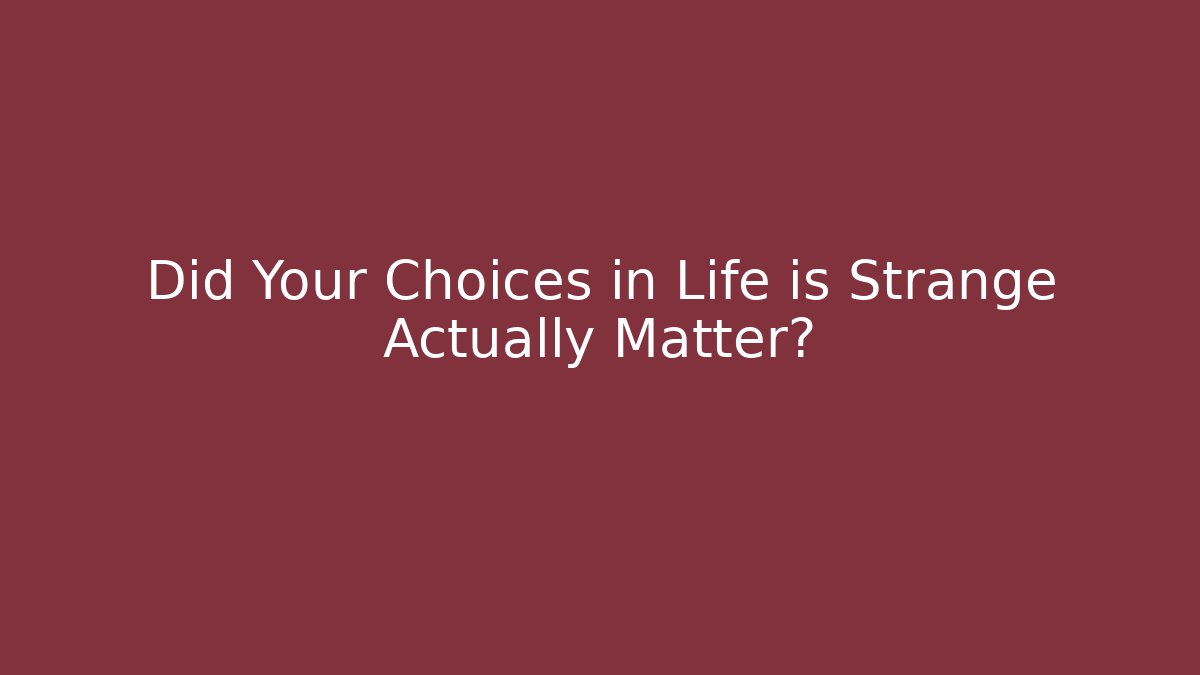 Did Your Choices in Life is Strange Actually Matter?