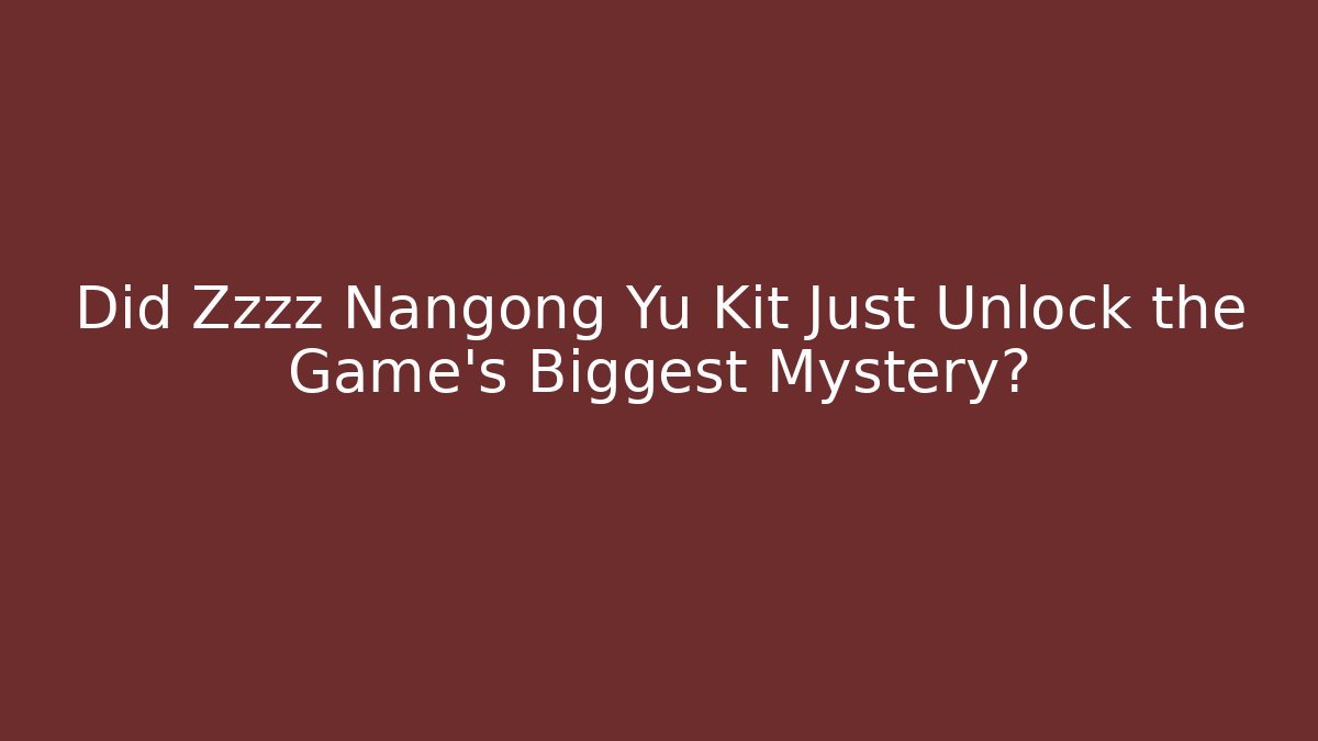 Did Zzzz Nangong Yu Kit Just Unlock the Game's Biggest Mystery? - Boomer Naturals