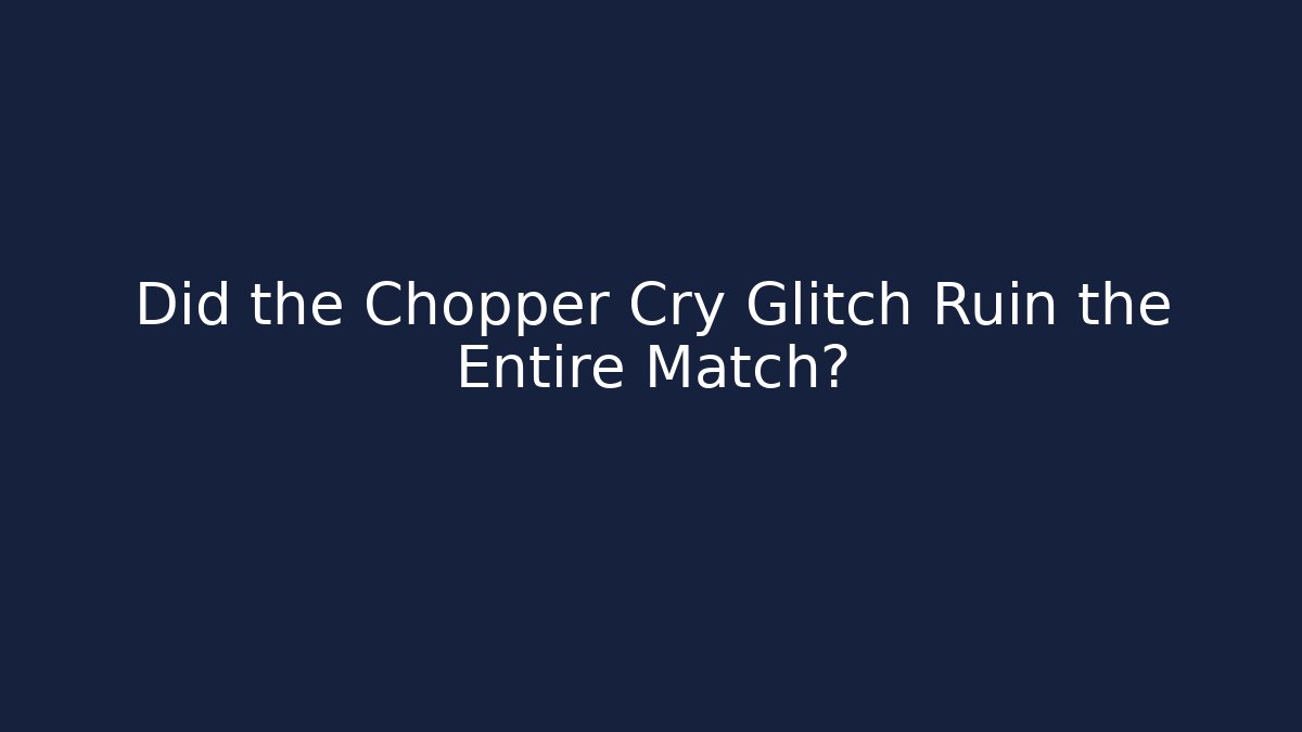 Did the Chopper Cry Glitch Ruin the Entire Match?