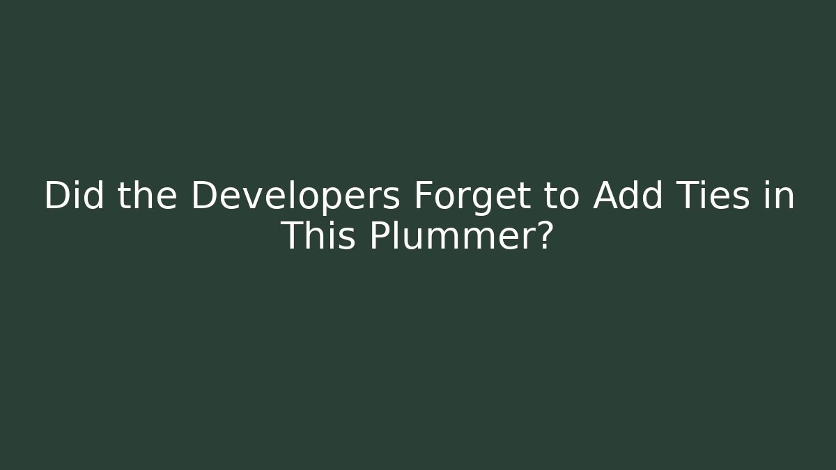 Did the Developers Forget to Add Ties in This Plummer?