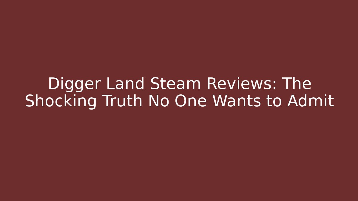 Digger Land Steam Reviews: The Shocking Truth No One Wants to Admit