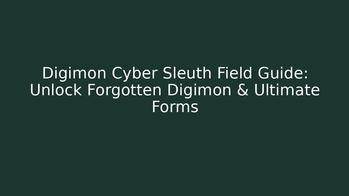 Digimon Cyber Sleuth Field Guide: Unlock Forgotten Digimon & Ultimate Forms
