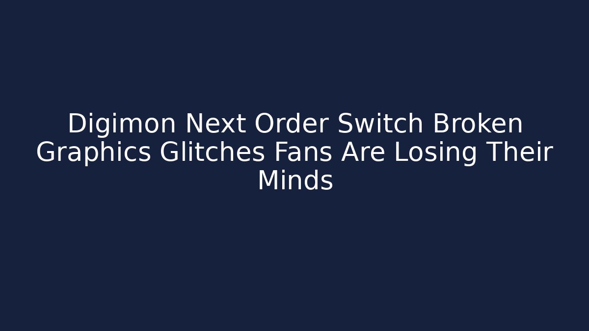 Digimon Next Order Switch Broken Graphics Glitches Fans Are Losing Their Minds