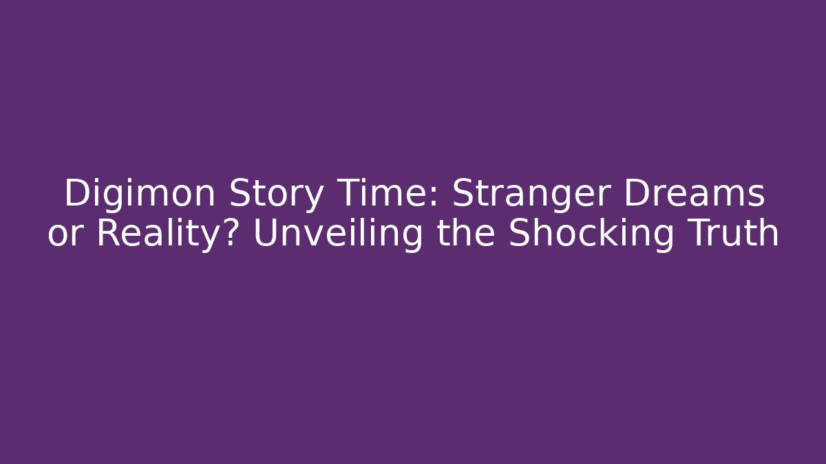 Digimon Story Time: Stranger Dreams or Reality? Unveiling the Shocking Truth