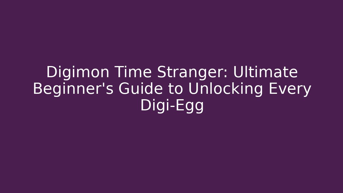 Digimon Time Stranger: Ultimate Beginner’s Guide to Unlocking Every Digi-Egg - Boomer Naturals