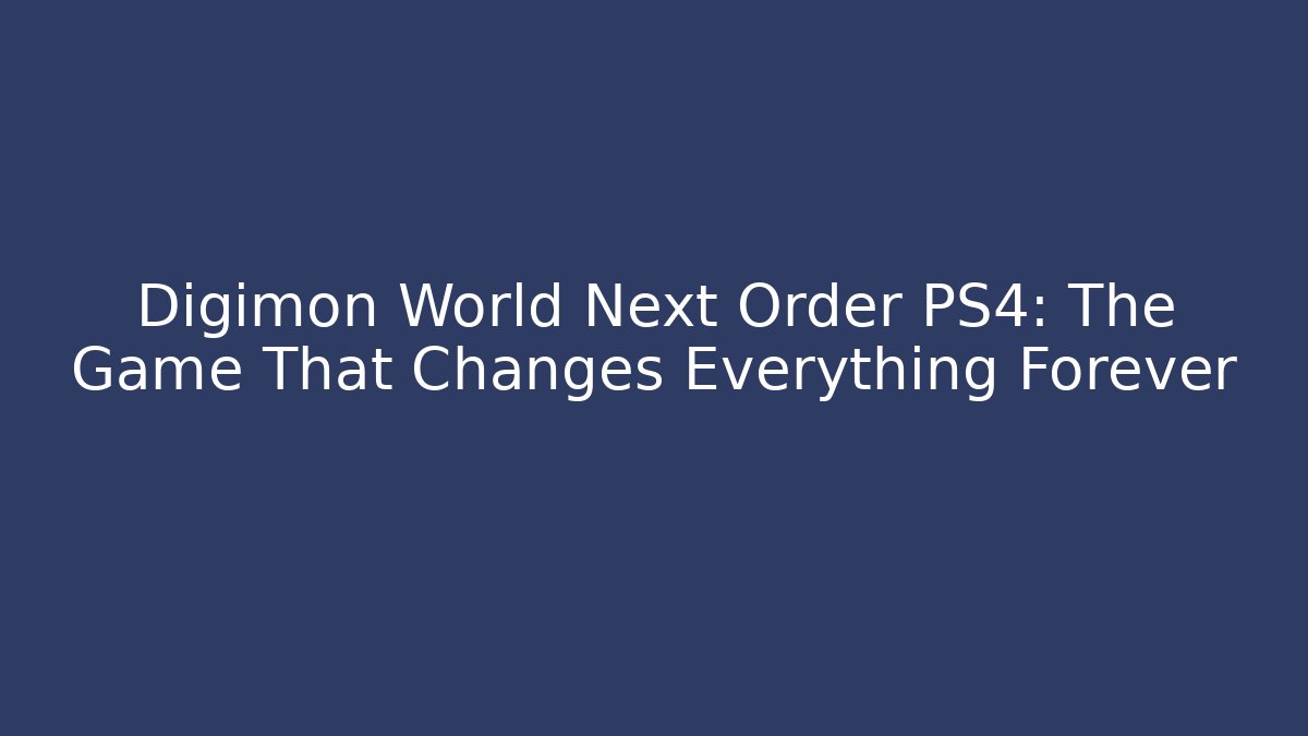 Digimon World Next Order PS4: The Game That Changes Everything Forever