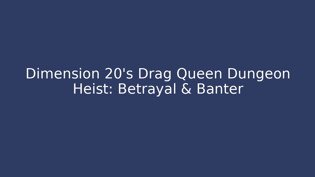 Dimension 20's Drag Queen Dungeon Heist: Betrayal & Banter