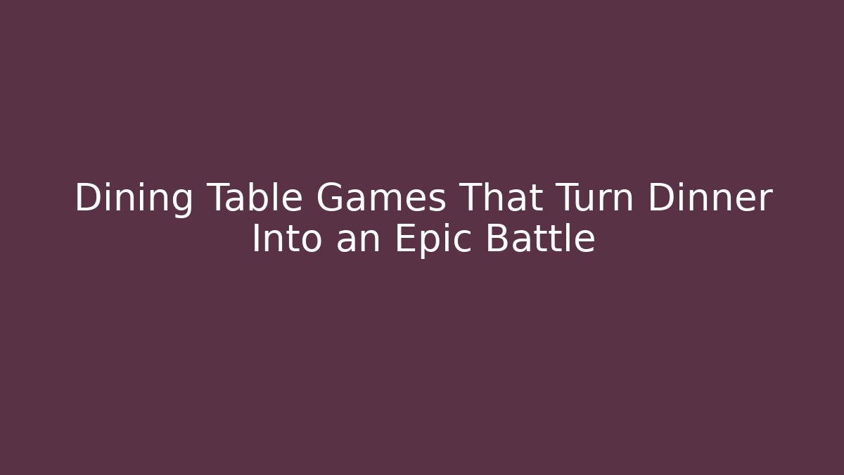 Dining Table Games That Turn Dinner Into an Epic Battle