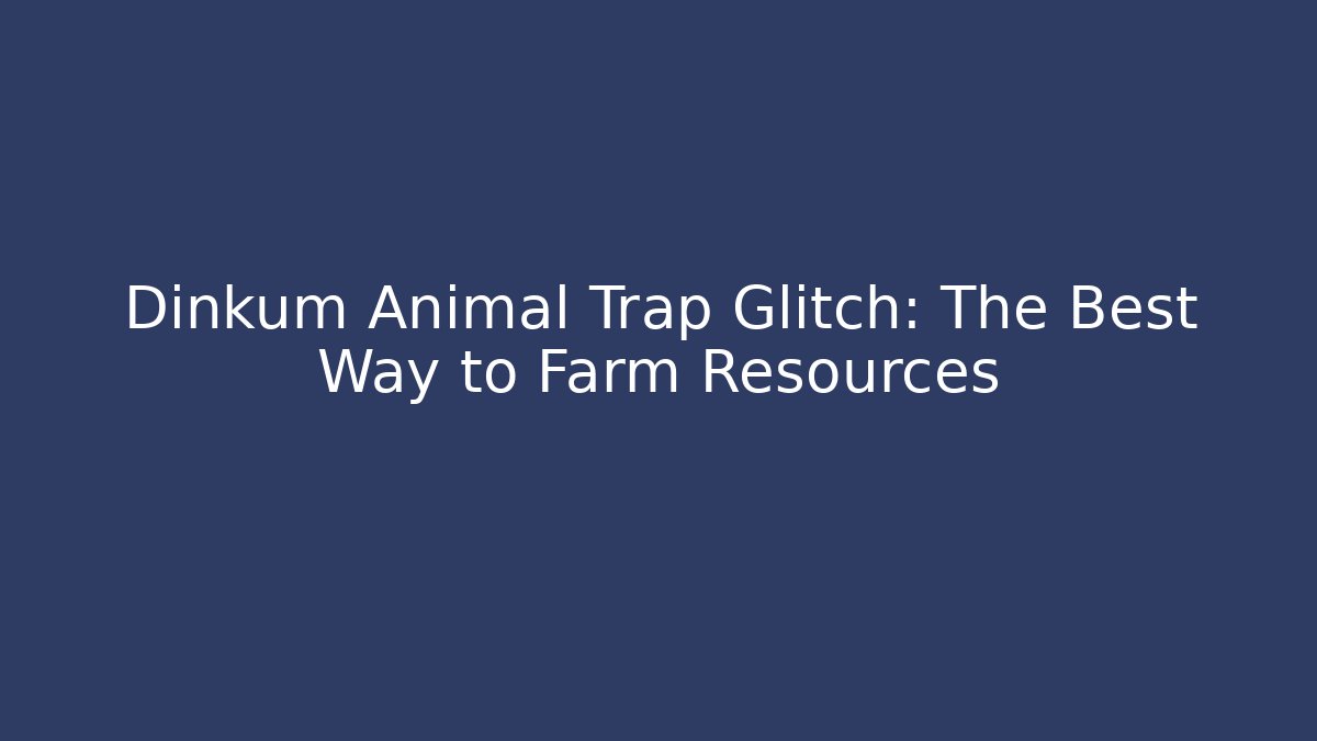 Dinkum Animal Trap Glitch: The Best Way to Farm Resources