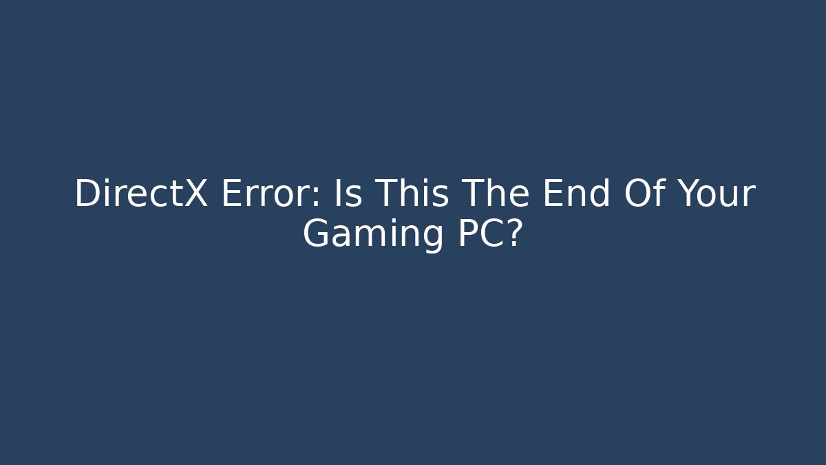 DirectX Error: Is This The End Of Your Gaming PC?