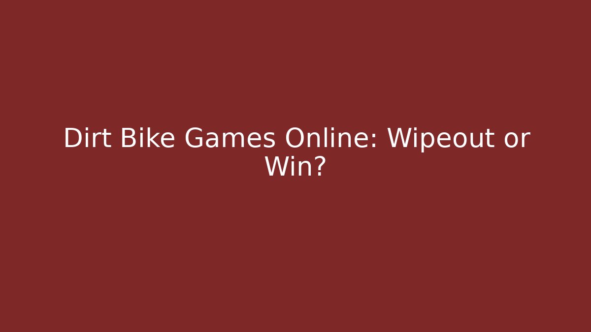 Dirt Bike Games Online: Wipeout or Win?