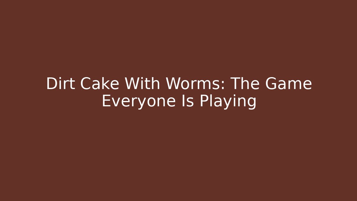 Dirt Cake With Worms: The Game Everyone Is Playing