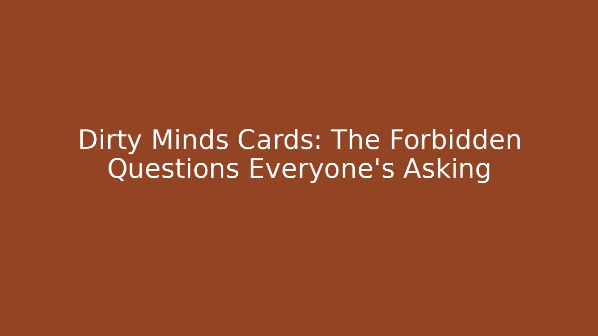 Dirty Minds Cards: The Forbidden Questions Everyone’s Asking