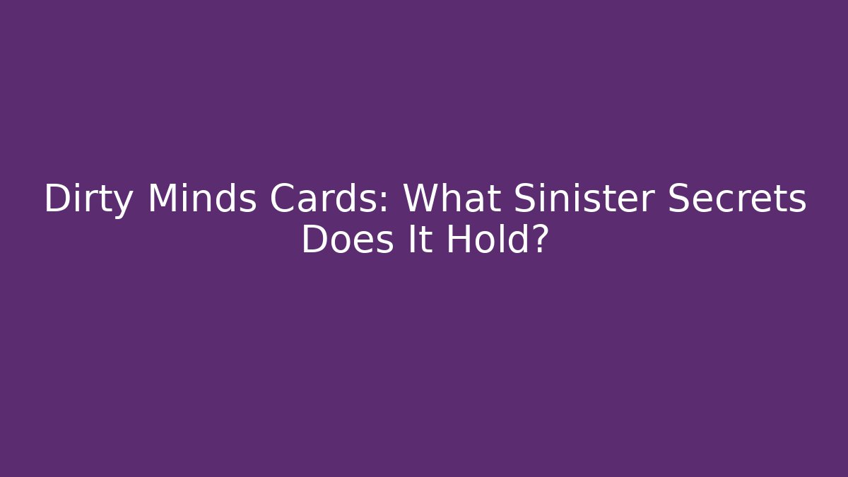 Dirty Minds Cards: What Sinister Secrets Does It Hold?