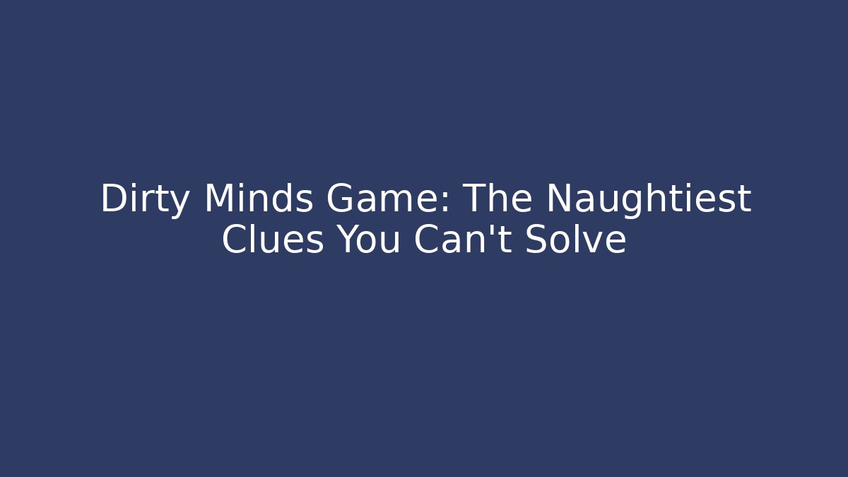 Dirty Minds Game: The Naughtiest Clues You Can't Solve
