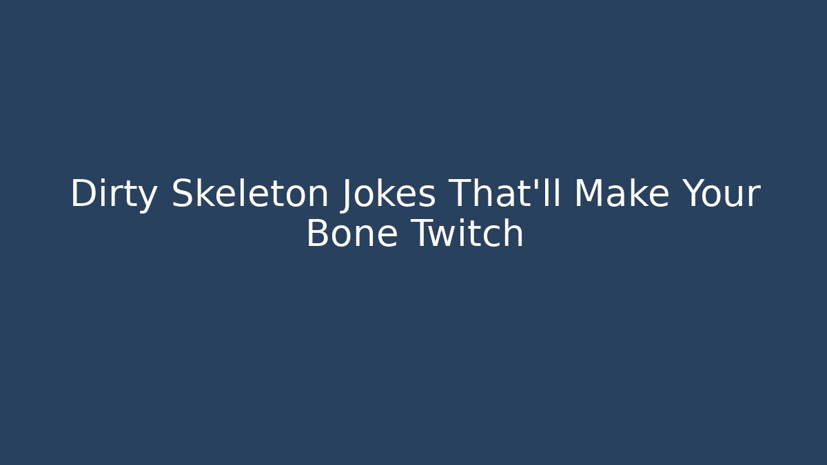 Dirty Skeleton Jokes That'll Make Your Bone Twitch