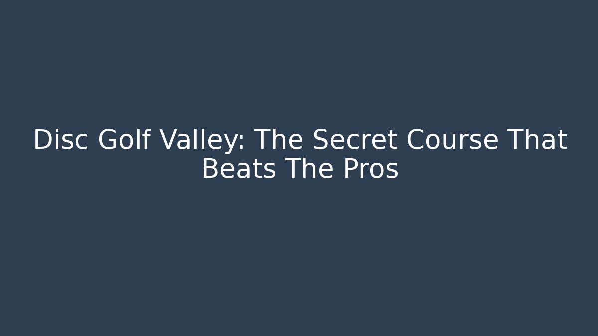 Disc Golf Valley: The Secret Course That Beats The Pros