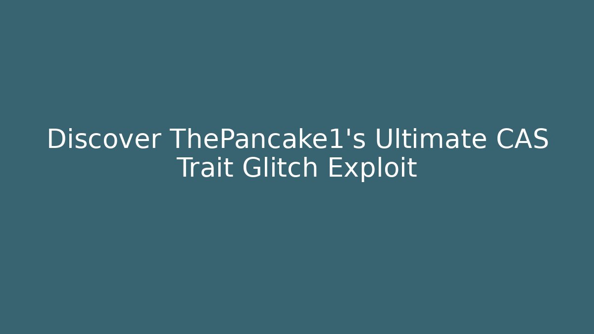 Discover ThePancake1's Ultimate CAS Trait Glitch Exploit