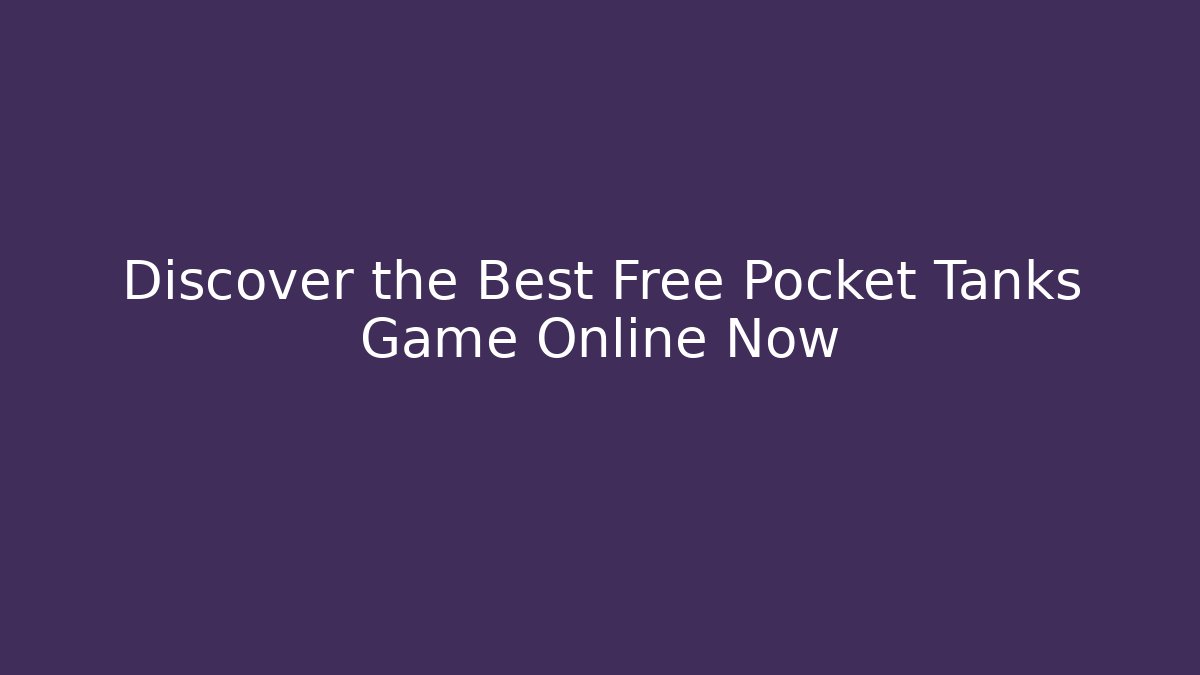 Discover the Best Free Pocket Tanks Game Online Now