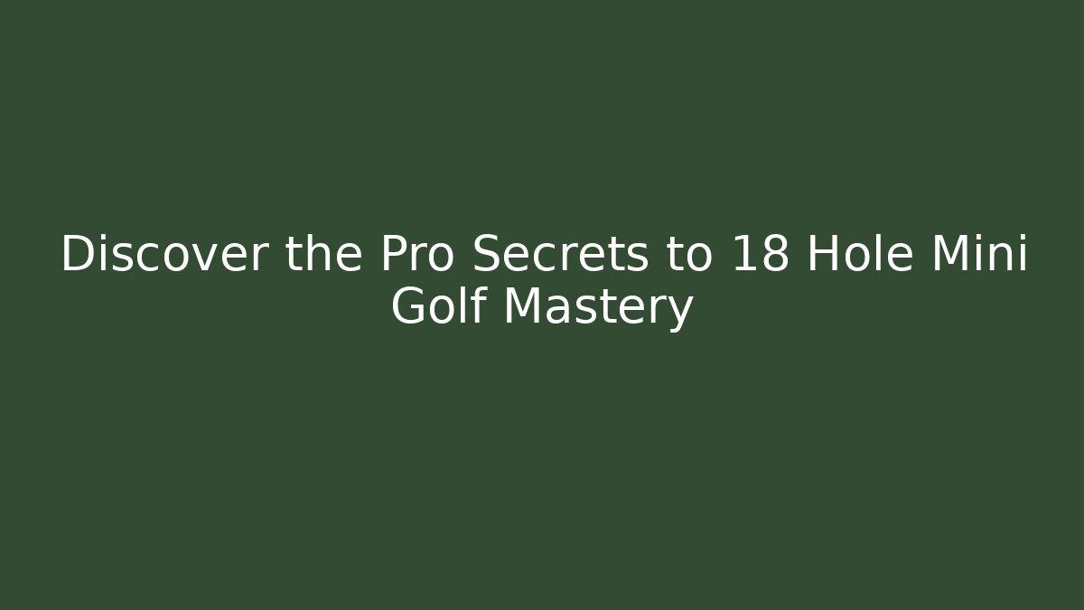Discover the Pro Secrets to 18 Hole Mini Golf Mastery