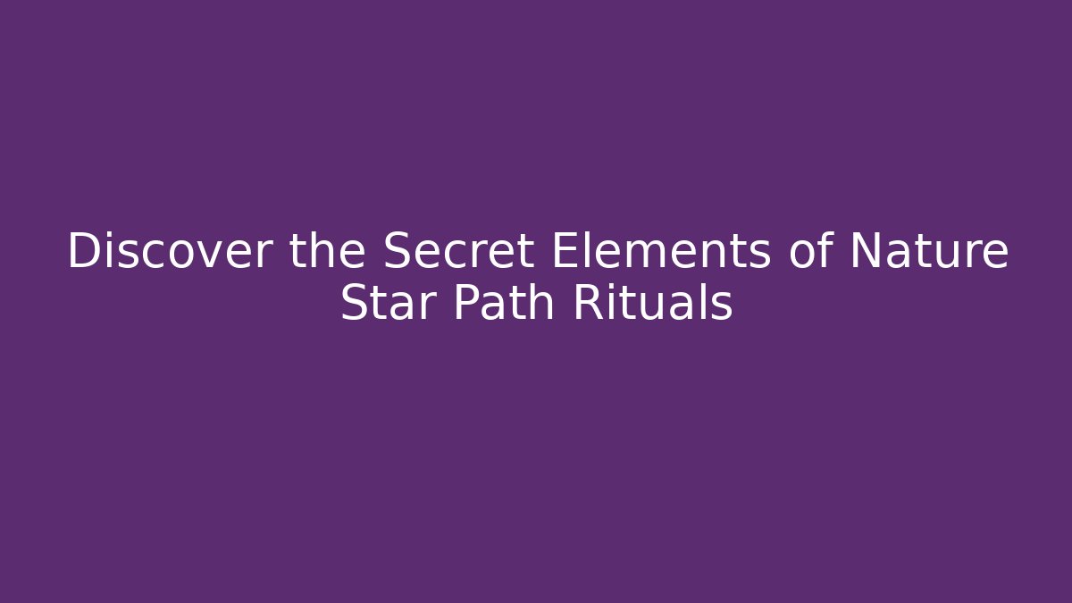 Discover the Secret Elements of Nature Star Path Rituals