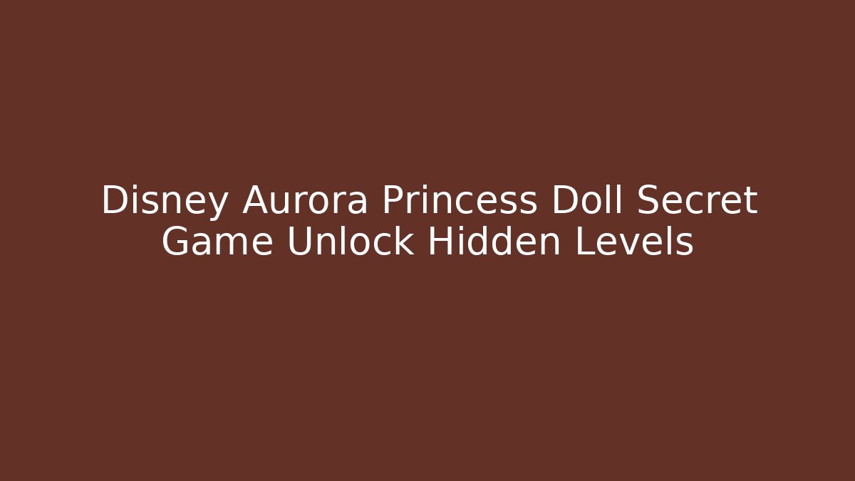 Disney Aurora Princess Doll Secret Game Unlock Hidden Levels