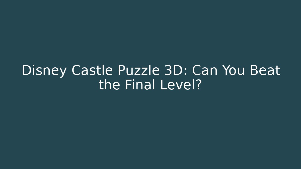 Disney Castle Puzzle 3D: Can You Beat the Final Level?