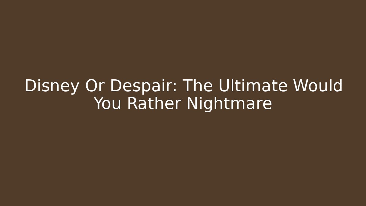 Disney Or Despair: The Ultimate Would You Rather Nightmare