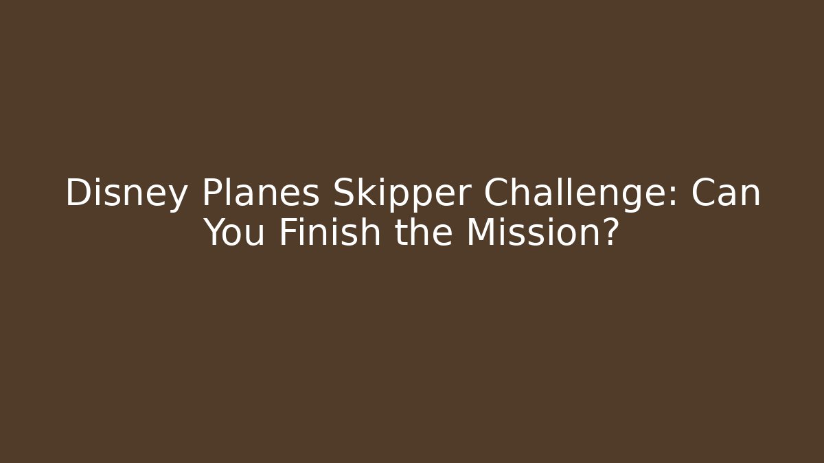 Disney Planes Skipper Challenge: Can You Finish the Mission?