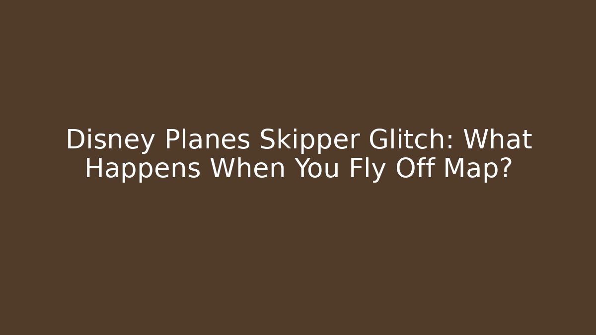 Disney Planes Skipper Glitch: What Happens When You Fly Off Map? - Boomer Naturals