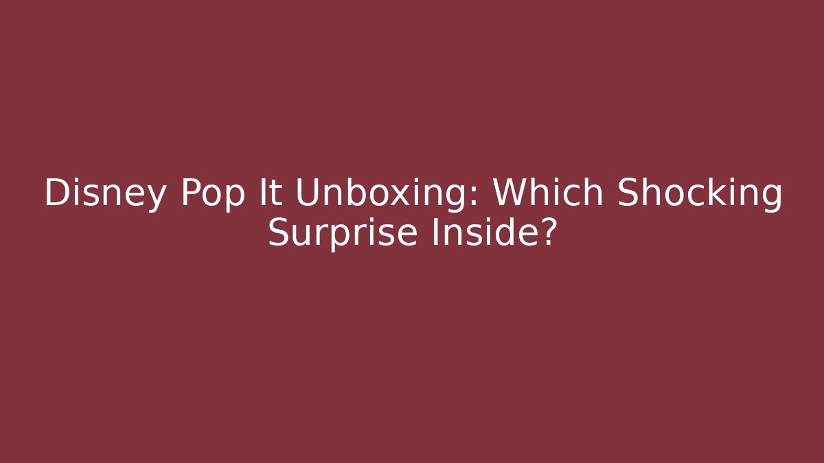 Disney Pop It Unboxing: Which Shocking Surprise Inside? - Boomer Naturals
