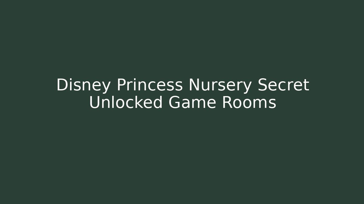 Disney Princess Nursery Secret Unlocked Game Rooms