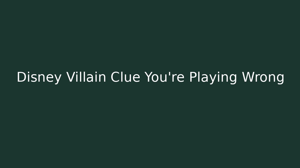 Disney Villain Clue You’re Playing Wrong
