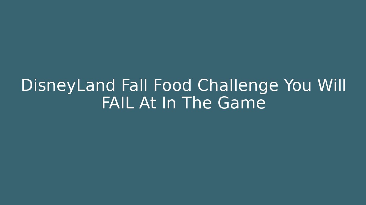DisneyLand Fall Food Challenge You Will FAIL At In The Game