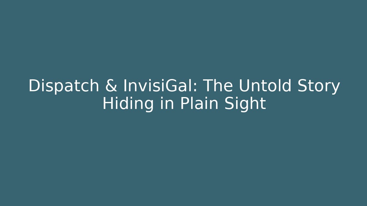 Dispatch & InvisiGal: The Untold Story Hiding in Plain Sight