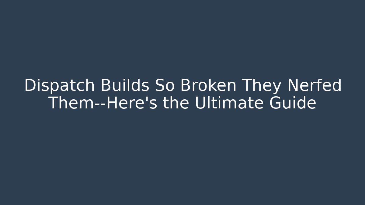 Dispatch Builds So Broken They Nerfed Them—Here's the Ultimate Guide - Boomer Naturals