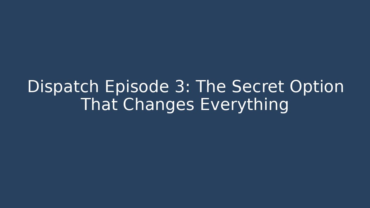 Dispatch Episode 3: The Secret Option That Changes Everything