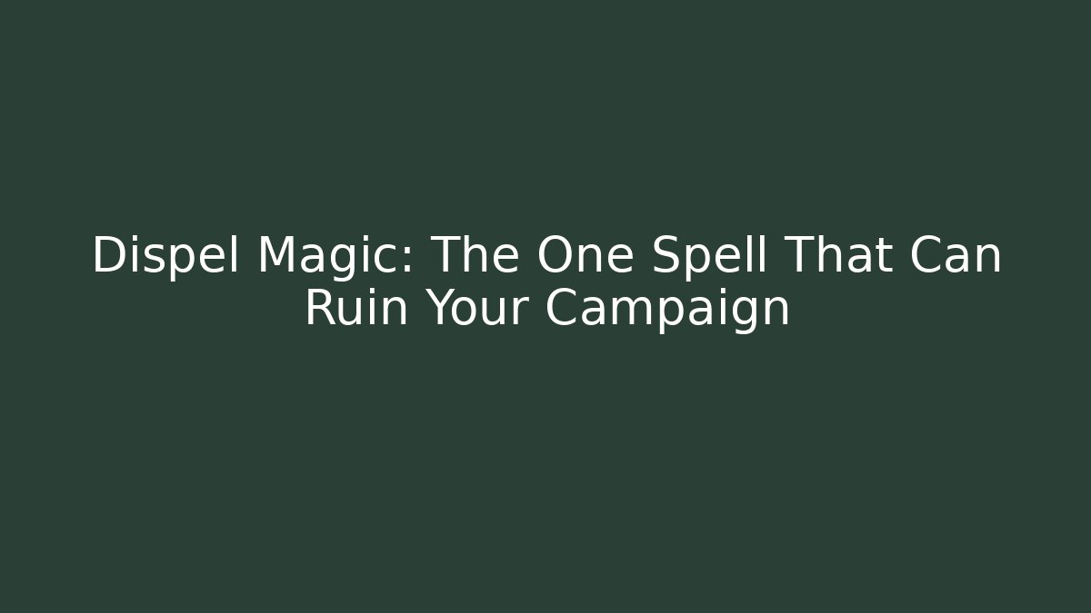 Dispel Magic: The One Spell That Can Ruin Your Campaign