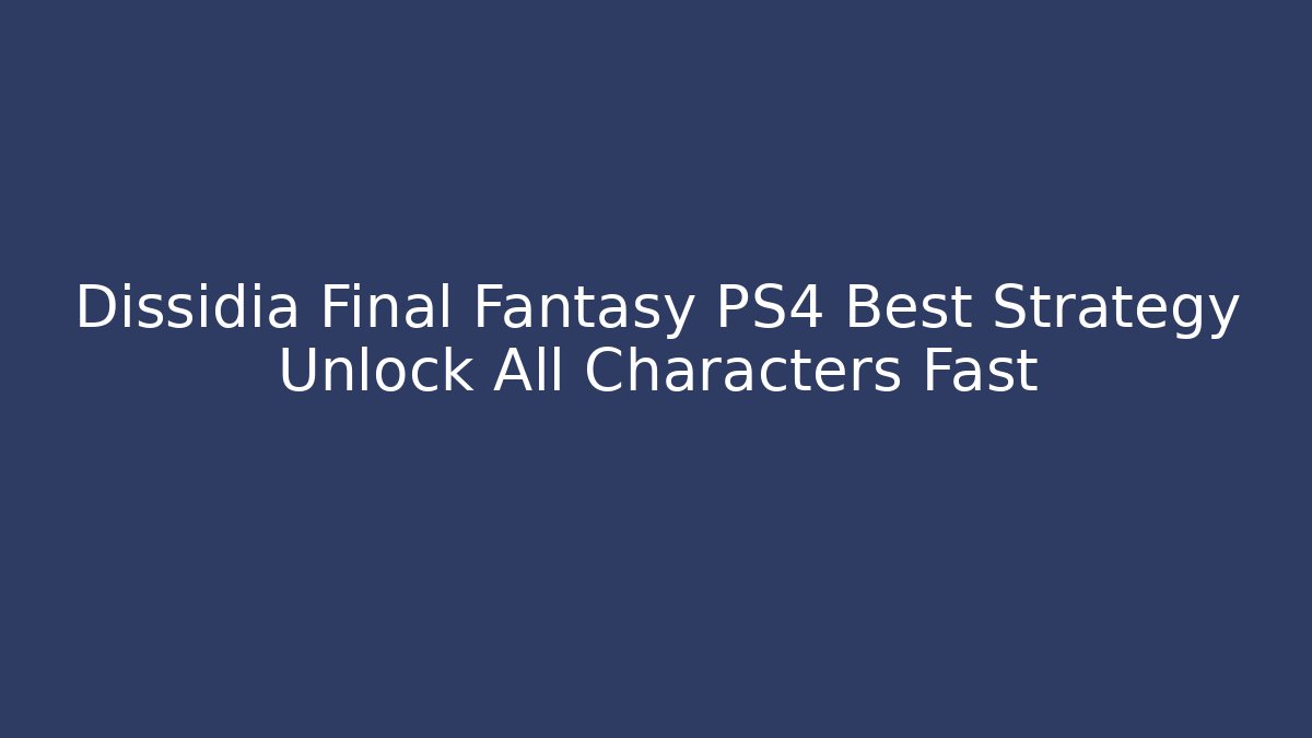 Dissidia Final Fantasy PS4 Best Strategy Unlock All Characters Fast