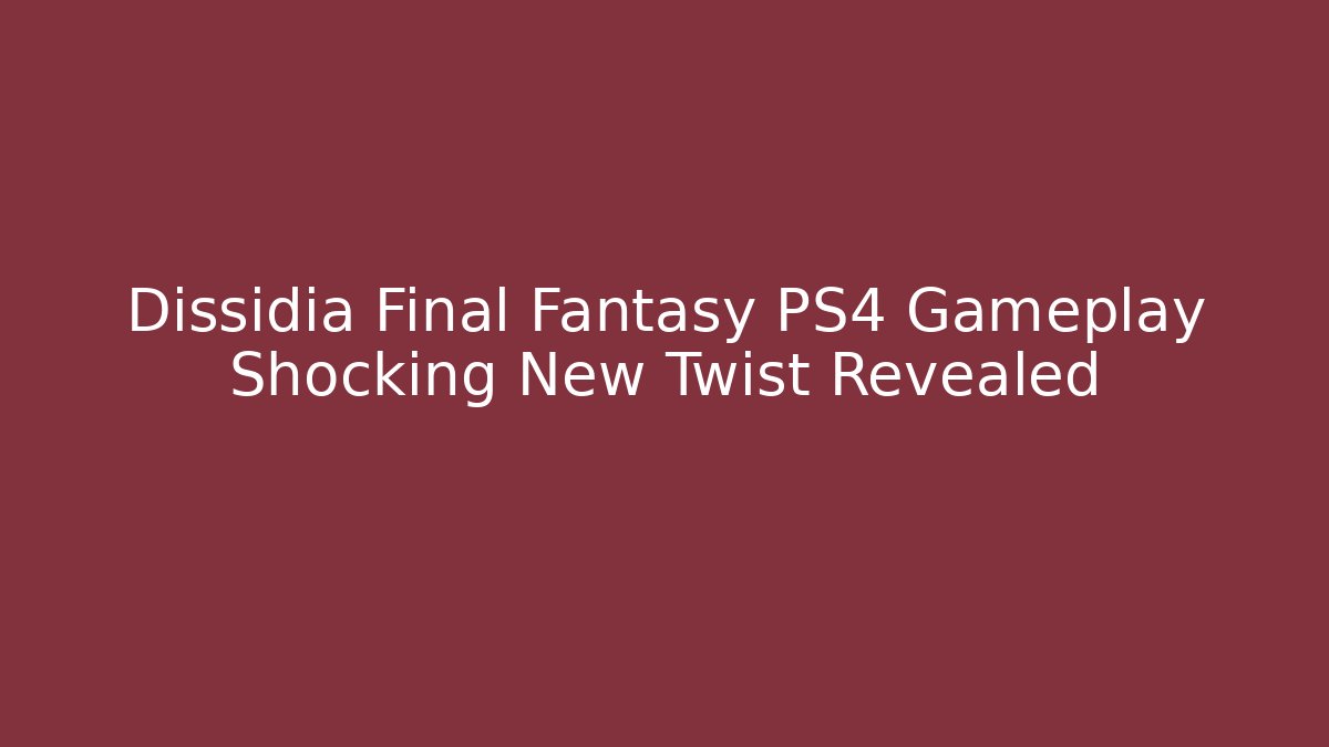 Dissidia Final Fantasy PS4 Gameplay Shocking New Twist Revealed