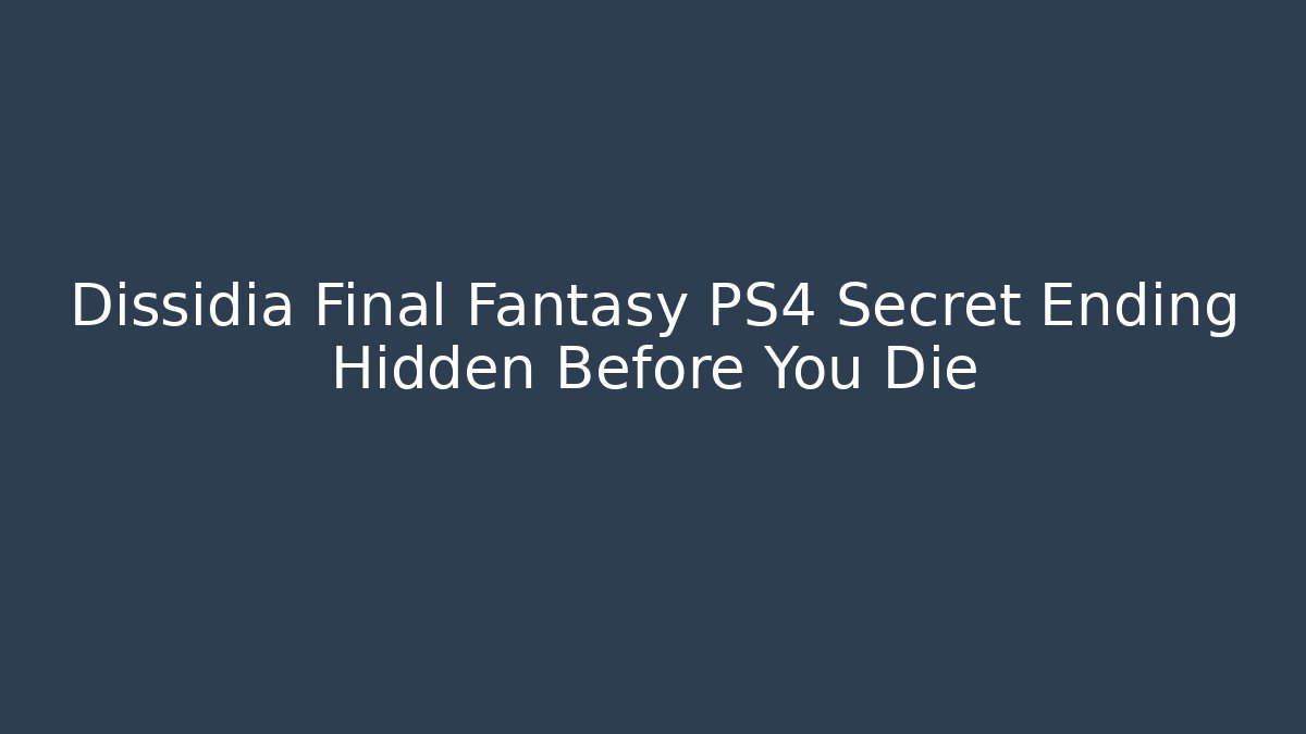 Dissidia Final Fantasy PS4 Secret Ending Hidden Before You Die - Boomer Naturals